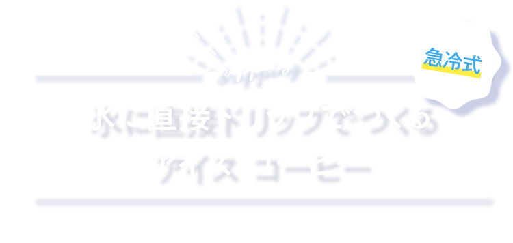 氷に直接ドリップでつくる急冷式 アイス コーヒー